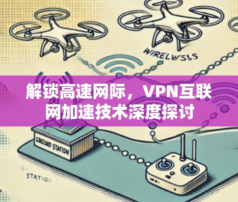 解锁高速网际，VPN互联网加速技术深度探讨