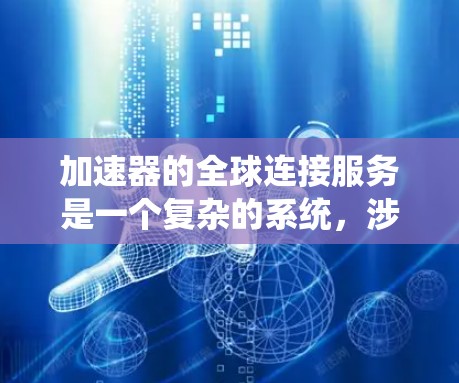 加速器的全球连接服务是一个复杂的系统,涉及技术、成本、安全和可靠性等多个方面。以下是对该服务的详细分析 加速器的全球连接服务是一个复杂的系统,涉及技术、成本、安全和可靠性等多个方面。以下是对该服务的详细分析