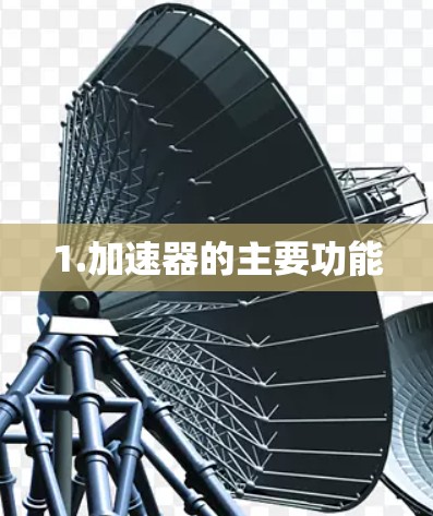 1.加速器的主要功能 1.加速器的主要功能