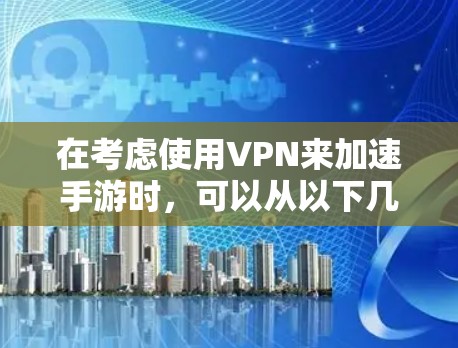 在考虑使用VPN来加速手游时，可以从以下几个方面进行分析和决策