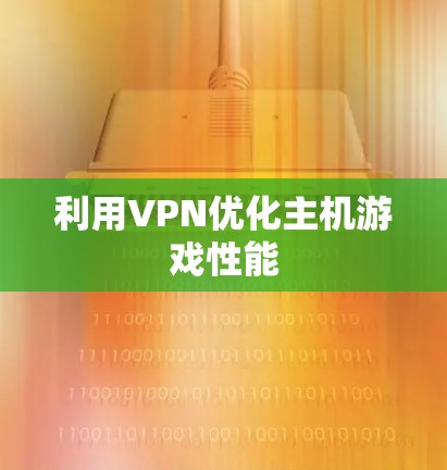 利用VPN优化主机游戏性能 利用VPN优化主机游戏性能