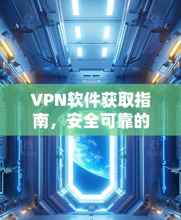 VPN软件获取指南，安全可靠的方法
