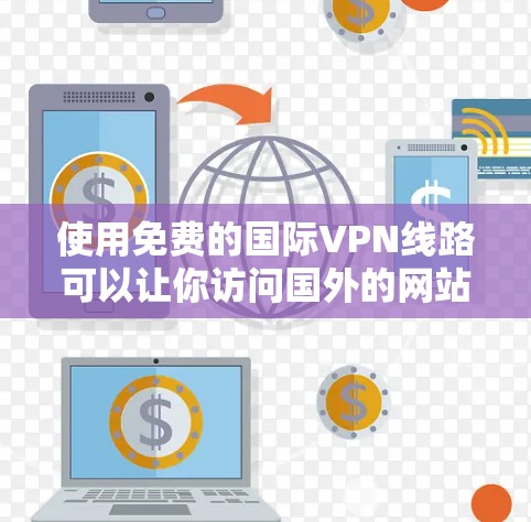 使用免费的国际VPN线路可以让你访问国外的网站和服务，但需要注意以下几点