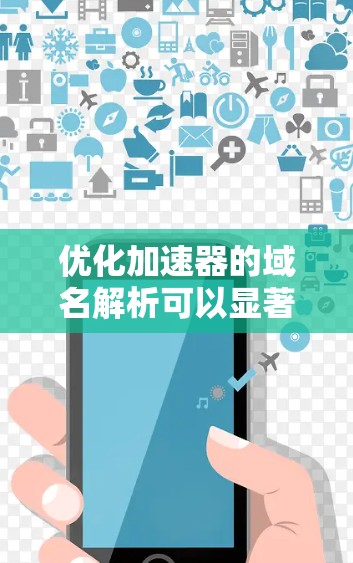 优化加速器的域名解析可以显著提升网站的加载速度和用户体验。以下是分步骤的优化指南 优化加速器的域名解析可以显著提升网站的加载速度和用户体验。以下是分步骤的优化指南