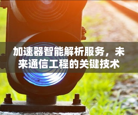 加速器智能解析服务，未来通信工程的关键技术