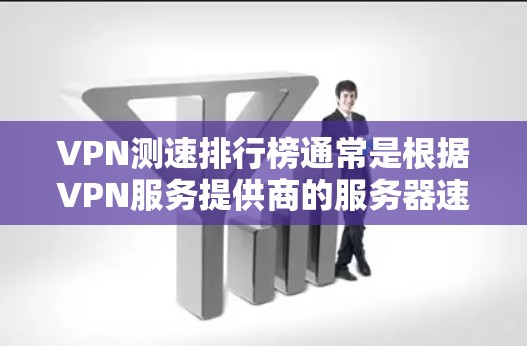 VPN测速排行榜通常是根据VPN服务提供商的服务器速度、连接稳定性和带宽来进行评测的。以下是一些常见的VPN测速方法和工具，以及一些常见的VPN服务提供商的测速结果（仅供参考）