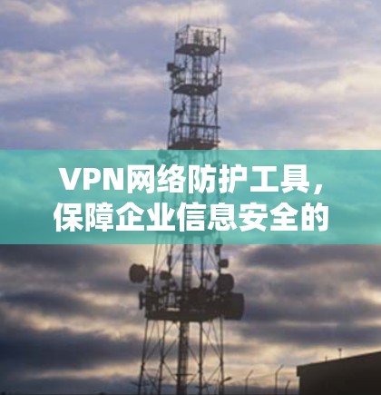 VPN网络防护工具，保障企业信息安全的关键
