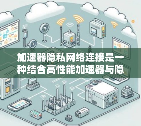 加速器隐私网络连接是一种结合高性能加速器与隐私保护技术的网络连接方案,旨在在数据传输速度和安全性之间取得平衡。以下是对这一概念的详细分析 加速器隐私网络连接是一种结合高性能加速器与隐私保护技术的网络连接方案,旨在在数据传输速度和安全性之间取得平衡。以下是对这一概念的详细分析