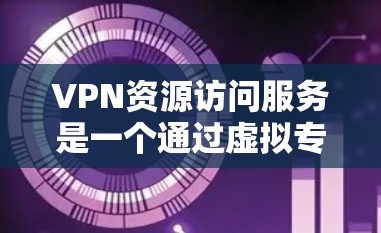 VPN资源访问服务是一个通过虚拟专用网络（VPN）实现的安全方式，允许用户访问受限资源或网站。以下是详细的步骤指南和注意事项