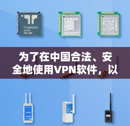 为了在中国合法、安全地使用VPN软件，以下是分步骤的指导