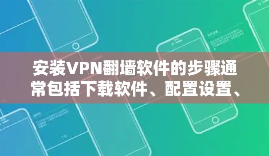 安装VPN翻墙软件的步骤通常包括下载软件、配置设置、输入服务器信息和账号信息,并完成连接设置。以下是一个通用的安装指南,具体步骤可能因VPN软件类型而异 安装VPN翻墙软件的步骤通常包括下载软件、配置设置、输入服务器信息和账号信息,并完成连接设置。以下是一个通用的安装指南,具体步骤可能因VPN软件类型而异