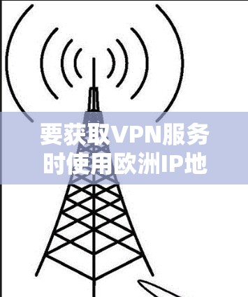 要获取VPN服务时使用欧洲IP地址，可以按照以下步骤操作
