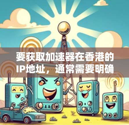 要获取加速器在香港的IP地址，通常需要明确以下几点