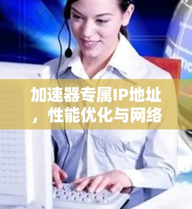 加速器专属IP地址，性能优化与网络架构