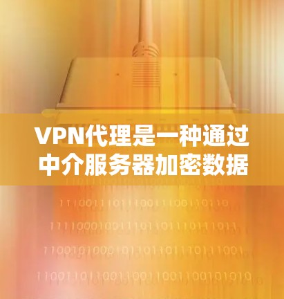 VPN代理是一种通过中介服务器加密数据传输的网络连接方式,提供安全性和隐私保护。以下是关于VPN代理网络连接的详细步骤和考虑因素 VPN代理是一种通过中介服务器加密数据传输的网络连接方式,提供安全性和隐私保护。以下是关于VPN代理网络连接的详细步骤和考虑因素