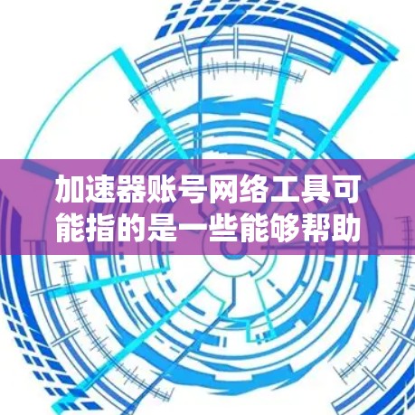 加速器账号网络工具可能指的是一些能够帮助用户加速网络访问、绕过网络限制或提高网络性能的工具。以下是一些常见的网络工具和技术,供你参考 加速器账号网络工具可能指的是一些能够帮助用户加速网络访问、绕过网络限制或提高网络性能的工具。以下是一些常见的网络工具和技术,供你参考