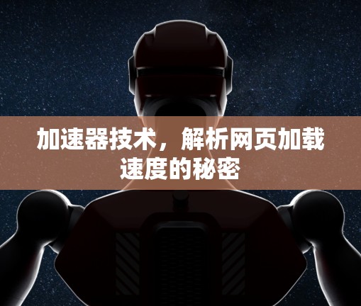 加速器技术,解析网页加载速度的秘密 加速器技术,解析网页加载速度的秘密