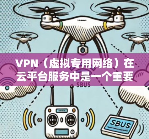 VPN(虚拟专用网络)在云平台服务中是一个重要的组成部分,用于为用户提供安全、可靠的网络连接服务。以下是一些关于VPN云平台服务的关键点和常见服务类型 VPN(虚拟专用网络)在云平台服务中是一个重要的组成部分,用于为用户提供安全、可靠的网络连接服务。以下是一些关于VPN云平台服务的关键点和常见服务类型