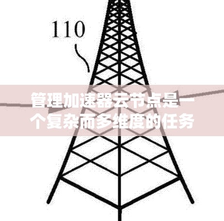 管理加速器云节点是一个复杂而多维度的任务,涉及多个关键环节和考虑因素。以下是对这一过程的系统化总结 管理加速器云节点是一个复杂而多维度的任务,涉及多个关键环节和考虑因素。以下是对这一过程的系统化总结