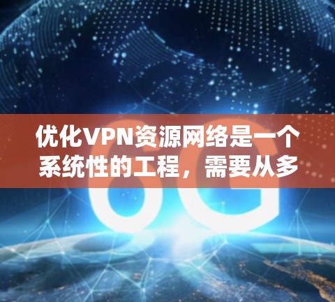 优化VPN资源网络是一个系统性的工程,需要从多个方面进行检查和调整。以下是一些关键步骤和建议 优化VPN资源网络是一个系统性的工程,需要从多个方面进行检查和调整。以下是一些关键步骤和建议