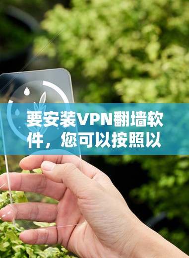 要安装VPN翻墙软件,您可以按照以下步骤操作 要安装VPN翻墙软件,您可以按照以下步骤操作