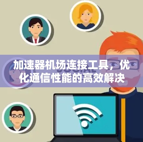 加速器机场连接工具,优化通信性能的高效解决方案 加速器机场连接工具,优化通信性能的高效解决方案