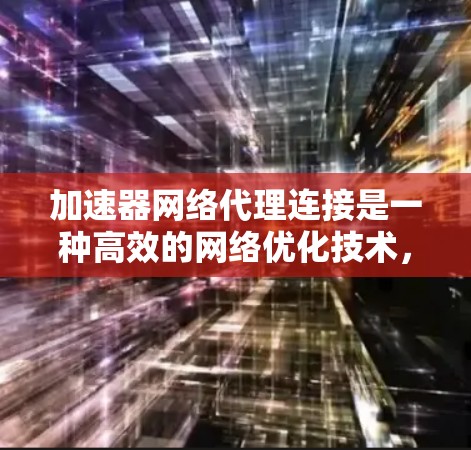 加速器网络代理连接是一种高效的网络优化技术,用于在本地网络与云服务之间加速数据传输。以下是对加速器网络代理连接的详细分析和总结 加速器网络代理连接是一种高效的网络优化技术,用于在本地网络与云服务之间加速数据传输。以下是对加速器网络代理连接的详细分析和总结
