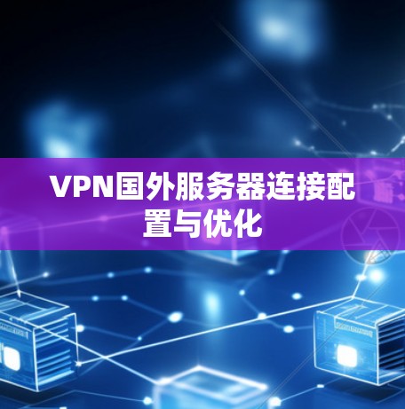 VPN国外服务器连接配置与优化