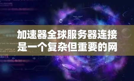 加速器全球服务器连接是一个复杂但重要的网络优化策略,广泛应用于多个领域以提升性能和用户体验。以下是对该技术的详细分析和结论 加速器全球服务器连接是一个复杂但重要的网络优化策略,广泛应用于多个领域以提升性能和用户体验。以下是对该技术的详细分析和结论