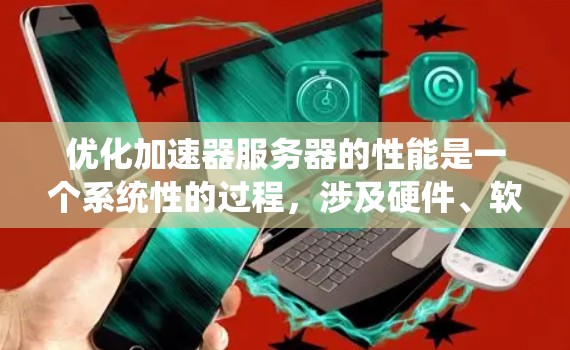 优化加速器服务器的性能是一个系统性的过程,涉及硬件、软件、配置和调优等多个方面。以下是一步步的优化指南,帮助你全面提升加速器服务器的性能 优化加速器服务器的性能是一个系统性的过程,涉及硬件、软件、配置和调优等多个方面。以下是一步步的优化指南,帮助你全面提升加速器服务器的性能