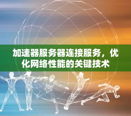 加速器服务器连接服务，优化网络性能的关键技术