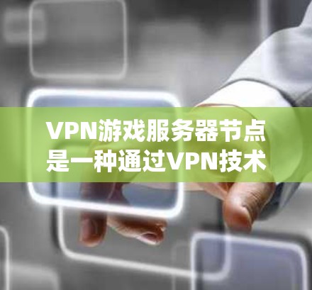 VPN游戏服务器节点是一种通过VPN技术设置的中继服务器，用于保护游戏连接的隐私，绕过地理限制，并优化游戏性能。以下是关于VPN游戏服务器节点的详细解释