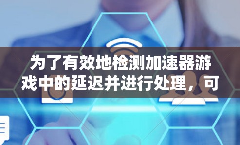 为了有效地检测加速器游戏中的延迟并进行处理，可以按照以下步骤进行