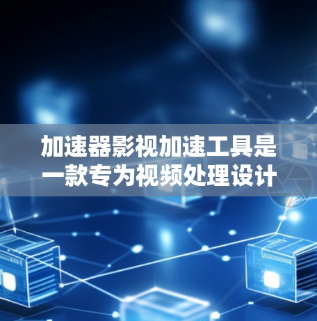 加速器影视加速工具是一款专为视频处理设计的软件或插件，旨在加速视频剪辑、转换、压制等任务。以下是对该工具的详细分析和选择指南