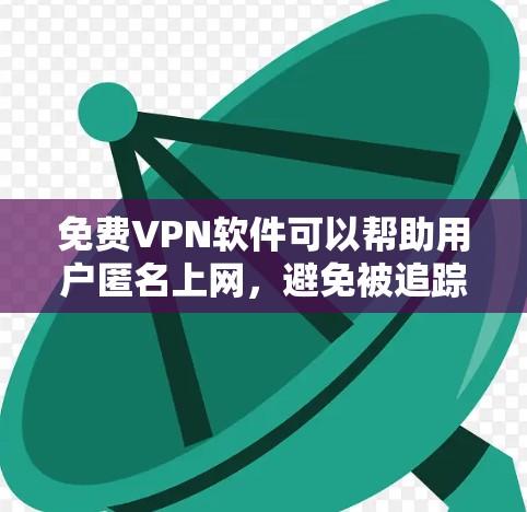 免费VPN软件可以帮助用户匿名上网，避免被追踪。但选择和配置这些软件可能会遇到一些问题，例如连接失败或被拒绝。以下是针对您遇到的问题的可能原因和解决方法