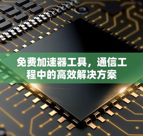 免费加速器工具，通信工程中的高效解决方案