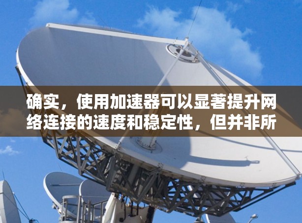 确实，使用加速器可以显著提升网络连接的速度和稳定性，但并非所有加速器都提供免费服务。以下是一些提供免费网络加速服务的工具和方法，帮助你在不支付费用时优化网络连接