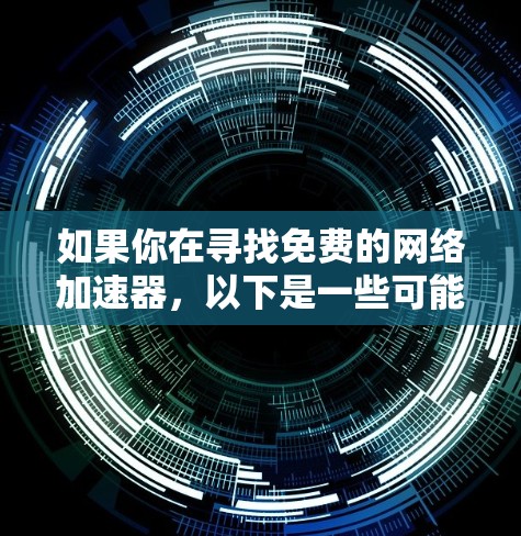 如果你在寻找免费的网络加速器，以下是一些可能的选择和建议