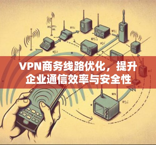 VPN商务线路优化，提升企业通信效率与安全性