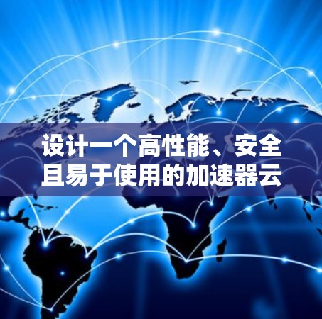 设计一个高性能、安全且易于使用的加速器云端连接平台需要综合考虑多个关键因素。以下是一个结构化的设计方案 设计一个高性能、安全且易于使用的加速器云端连接平台需要综合考虑多个关键因素。以下是一个结构化的设计方案