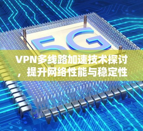 VPN多线路加速技术探讨，提升网络性能与稳定性