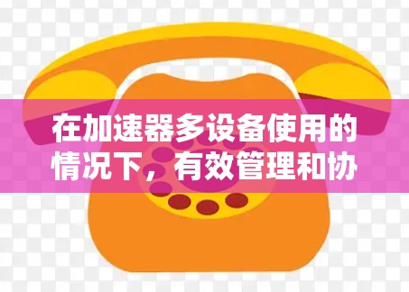 在加速器多设备使用的情况下,有效管理和协调是至关重要的。以下是对这一问题的详细分析和解决方案 在加速器多设备使用的情况下,有效管理和协调是至关重要的。以下是对这一问题的详细分析和解决方案