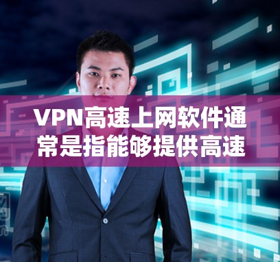 VPN高速上网软件通常是指能够提供高速互联网访问的网络虚拟专用服务器软件。这些软件可以帮助用户加密网络流量，保护隐私，同时在网络受限的环境下访问互联网。常见的VPN高速上网软件包括