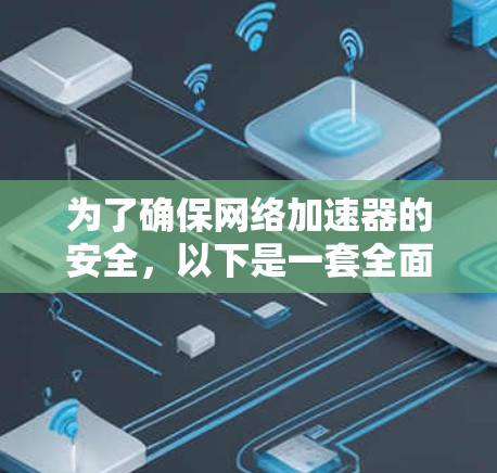 为了确保网络加速器的安全，以下是一套全面的安全措施和工具建议