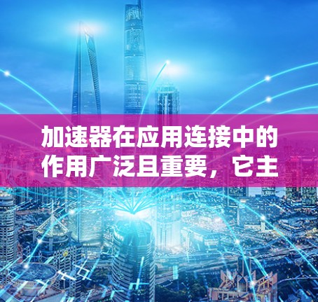 加速器在应用连接中的作用广泛且重要,它主要通过优化数据传输和处理效率,减少延迟,提升整体性能。以下是加速器的详细作用和应用 加速器在应用连接中的作用广泛且重要,它主要通过优化数据传输和处理效率,减少延迟,提升整体性能。以下是加速器的详细作用和应用