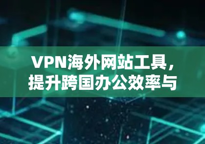 VPN海外网站工具,提升跨国办公效率与数据安全 VPN海外网站工具,提升跨国办公效率与数据安全