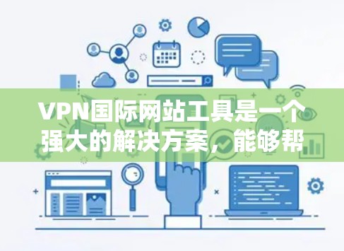 VPN国际网站工具是一个强大的解决方案,能够帮助用户在国际范围内访问网站、保护隐私并加密数据。以下是关于VPN国际网站工具的详细指南 VPN国际网站工具是一个强大的解决方案,能够帮助用户在国际范围内访问网站、保护隐私并加密数据。以下是关于VPN国际网站工具的详细指南