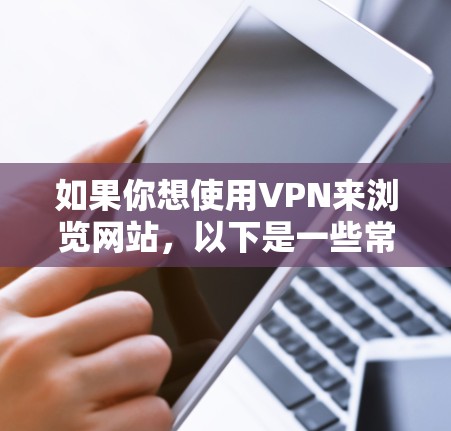 如果你想使用VPN来浏览网站,以下是一些常用的VPN软件推荐,它们可以帮助你访问受限制的内容或保护你的隐私 如果你想使用VPN来浏览网站,以下是一些常用的VPN软件推荐,它们可以帮助你访问受限制的内容或保护你的隐私