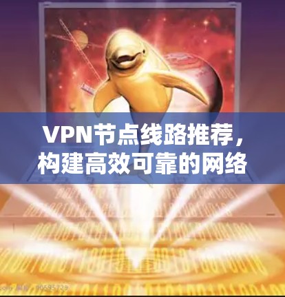 VPN节点线路推荐,构建高效可靠的网络基础 VPN节点线路推荐,构建高效可靠的网络基础