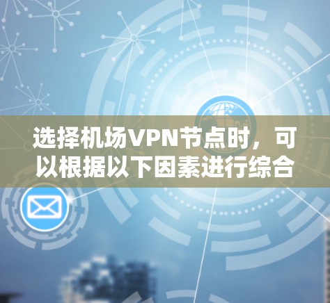 选择机场VPN节点时，可以根据以下因素进行综合考量
